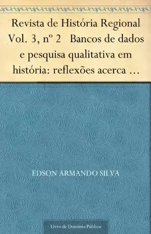 Revista de História Regional Vol. 3, nº 2 Bancos de dados e pesquisa qualitativa em história: reflexões acerca de uma experiência – Edson Armando Silva