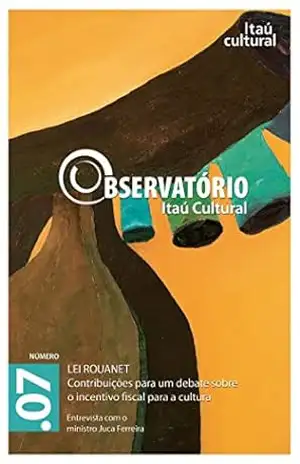 Revista Observatório Itaú Cultural – N° 07: Lei Rouanet. Contribuições para um Debate sobre o Incentivo Fiscal para a Cultura – Ana Weiss