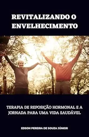 REVITALIZANDO O ENVELHECIMENTO: TERAPIA DE REPOSIÇÃO HORMONAL E A JORNADA PARA UMA VIDA SAUDÁVEL – EDSON PEREIRA DE SOUZA JÚNIOR