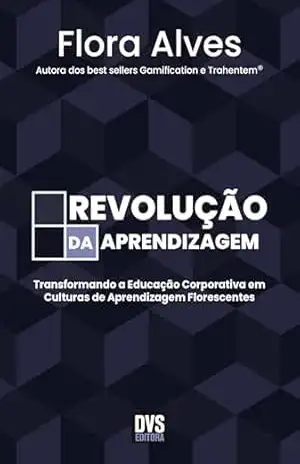 Revolução da Aprendizagem: Transformando a Educação Corporativa em Culturas de Aprendizagem Florescentes - Flora Alves