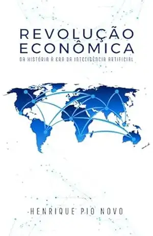 Revolução Econômica. Da História à Era da Inteligência Artificial. - Henrique Pio Novo