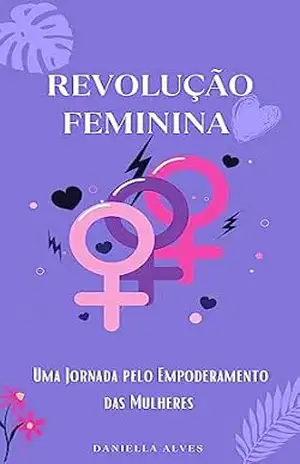 Revolução feminina: Uma jornada pelo empoderamento das mulheres – DANIELLA ALVES