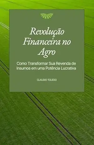 Revolução Financeira no Agro: Como Transformar Sua Revenda de Insumos em uma Potência Lucrativa - Claudio Toledo