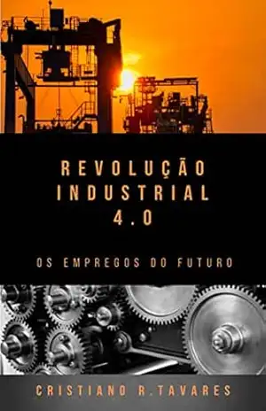 Revolução Industrial 4.0: os empregos do futuro - Cristiano da Rocha Tavares