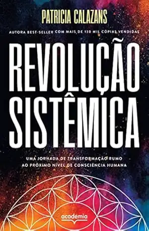 Revolução sistêmica: Uma jornada de transformação rumo ao próximo nível de consciência humana - Patricia Calazans