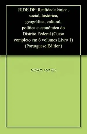 RIDE DF: Realidade étnica, social, histórica, geográfica, cultural, política e econômica do Distrito Federal (Curso completo em 6 volumes Livro 1) – GILSON MACIEL