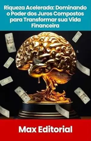 Riqueza Acelerada: Dominando o Poder dos Juros Compostos para Transformar sua Vida Financeira (EDUCAÇÃO, SAÚDE & PSICOLOGIA FINANCEIRA Livro 1) – MAX EDITORIAL
