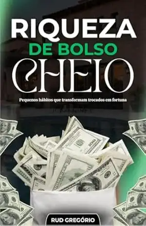 Riqueza de Bolso Cheio: Pequenos Hábitos que transformam trocados em fortuna – Rud Gregório
