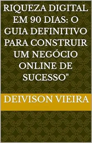 Riqueza Digital em 90 Dias: O Guia Definitivo para Construir um Negócio Online de Sucesso” – Deivison  Vieira