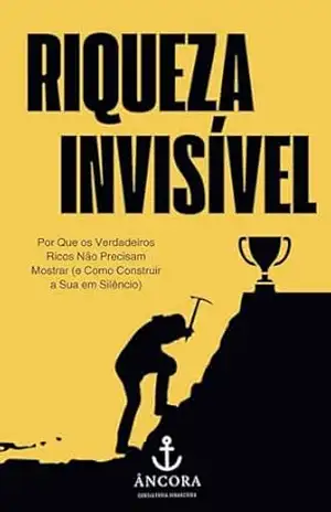 Riqueza Invisível: Por Que os Verdadeiros Ricos Não Precisam Mostrar (e Como Construir a Sua em Silêncio) – Jeferson Silveira