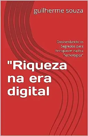 "Riqueza na era digital: Desvendando os Segredos para Enriquecer na Era Tecnológica" - guilherme  souza