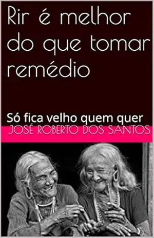 Rir é melhor do que tomar remédio: Só fica velho quem quer – José Roberto dos Santos