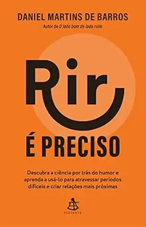 Rir é preciso: Descubra a ciência por trás do humor e aprenda a usá–lo para atravessar períodos difíceis e criar relações mais próximas – Daniel Martins de Barros