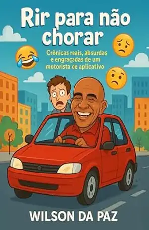 Rir para não chorar: Crônicas reais, absurdas e engraçadas de um motorista de aplicativo – Wilson  da Paz