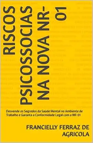 RISCOS PSICOSSOCIAS NA NOVA NR–01: Desvende os Segredos da Saúde Mental no Ambiente de Trabalho e Garanta a Conformidade Legal com a NR–01 - FRANCIELLY FERRAZ DE AGRICOLA