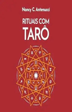 Rituais com o tarô: A chave oculta para criar cerimônias, ideias, experiências e despertar a magia das cartas - Nancy C. Antenucci