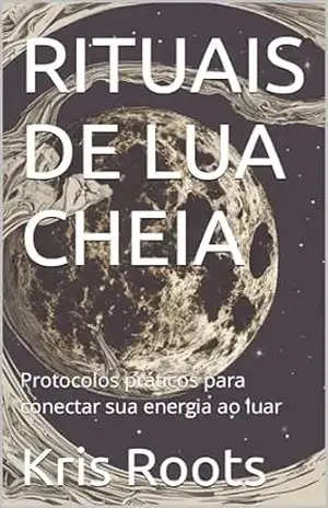 RITUAIS DE LUA CHEIA: Protocolos práticos para conectar sua energia ao luar (Soul’s Mysticism) – Kris Roots