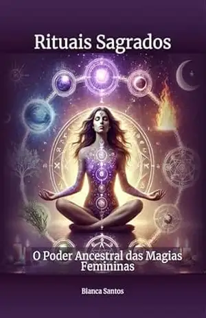 Rituais Sagrados: O Poder Ancestral das Magias Femininas – Bianca Santos