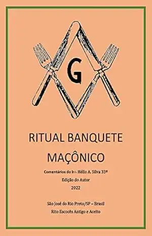 RITUAL DE BANQUETE MAÇÔNICO: NOTAS DO IR. HELIO A. SILVA 33º – HELIO ANTONIO DA SILVA