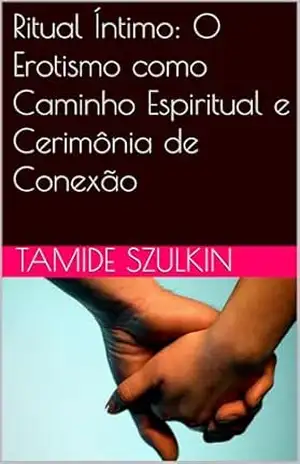 Ritual Íntimo: O Erotismo como Caminho Espiritual e Cerimônia de Conexão – Tamide Szulkin