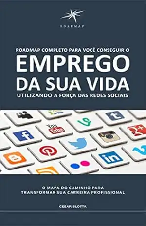 Roadmap Completo para Você Conquistar o Emprego da Sua Vida Utilizando a Força das Redes Sociais: O Mapa do Caminho para Transformar sua Carreira Profissional - Cesar Blotta