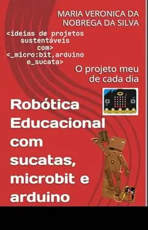Robótica Educacional com sucatas, microbit e arduino: O projeto meu de cada dia – MARIA VERONICA DA NOBREGA  DA SILVA