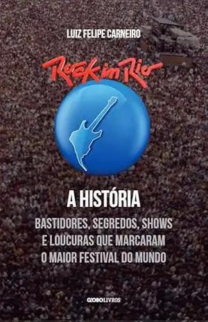 Rock in Rio – A História: Bastidores, segredos, shows e loucuras que marcaram o maior festival do mundo – Luiz Felipe Carneiro