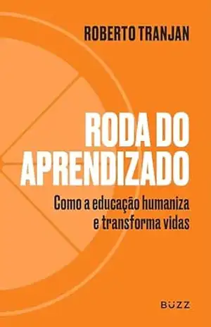 Roda do Aprendizado: Como a educação humaniza e transforma vidas – Roberto Tranjan
