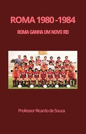 Roma 1980 – 1984: Roma Ganha Um Novo Rei – Professor Ricardo de Souza