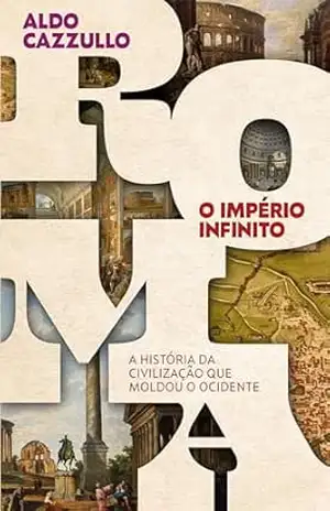Roma, o império infinito: A história da civilização que moldou o Ocidente – Aldo Cazzullo