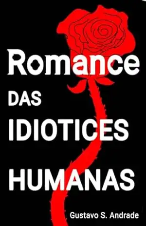 Romance das idiotices humanas - Gustavo Silva Andrade