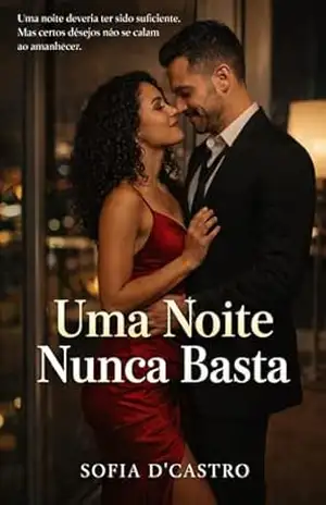 Romance: Uma Noite Nunca Basta: Uma noite deveria ter sido suficiente. Mas certos desejos não se calam ao amnhecer: romance erótico – Sofia D’Castro