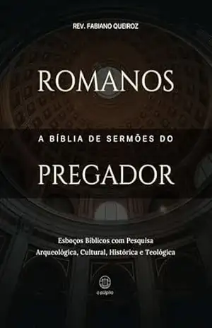 Romanos: A Bíblia de Sermões do Pregador: Esboços de Pregação Expositiva e Estudos Bíblicos (Epístolas de Paulo) – Rev. Fabiano Queiroz