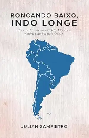 Roncando Baixo, Indo Longe: Um casal, uma motocicleta 125cc e a América do Sul pela frente. – Julian Sampietro