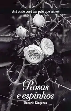 Rosas e espinhos: Até onde você iria pelo que sente? – Robério Diógenes