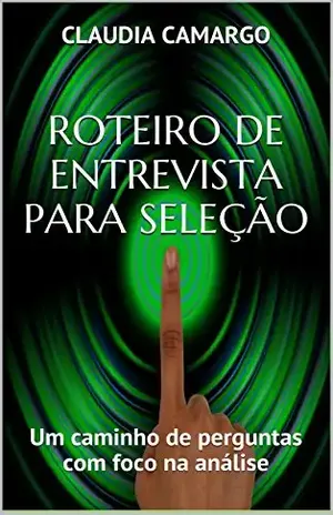 Roteiro de Entrevista Para Seleção: Um caminho de perguntas com foco na análise - Claudia Camargo