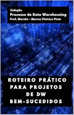ROTEIRO PRÁTICO PARA PROJETOS DE DW BEM–SUCEDIDOS (Processo de Data Warehousing Livro 5) – MARCUS PINTO