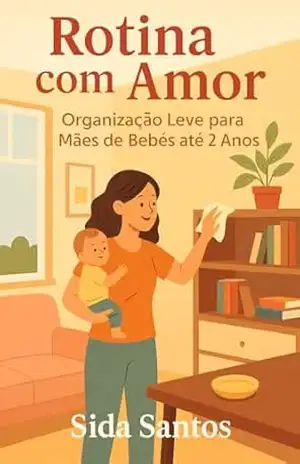 ROTINA COM AMOR: ORGANIZAÇÃO LEVE PARA MÃES DE BEBÊS ATÉ 2 ANOS – MARIA APARECIDA  LUIZ SANTOS