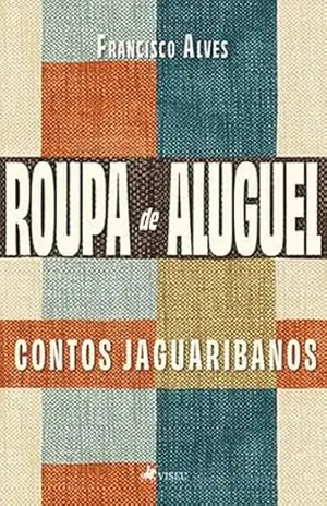 Roupa de aluguel: Contos Jaguaribanos - Francisco Alves
