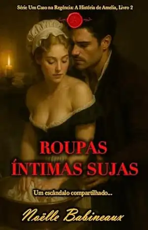 Roupas Íntimas Sujas: Um romance curto e sensual, ambientado na era Regencial, sobre um desejo proibido e escandaloso entre uma criada e seu poderoso amo … na Regência: A História de Amelia Livro 2) – Noëlle Babineaux