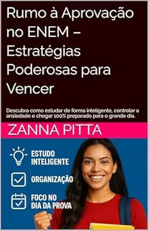 Rumo à Aprovação no ENEM – Estratégias Poderosas para Vencer: Descubra como estudar de forma inteligente, controlar a ansiedade e chegar 100% preparado para o grande dia. – Zanna Pitta