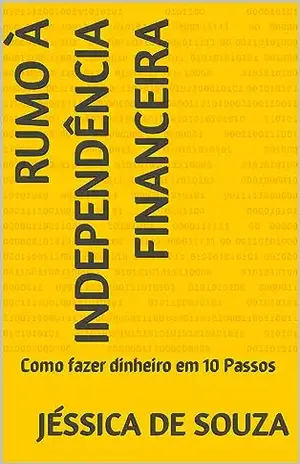 Rumo à Independência Financeira: Como fazer dinheiro em 10 Passos - Jéssica de Souza