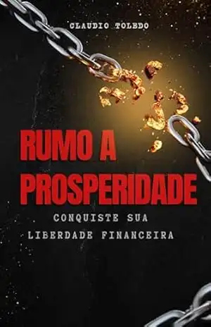 Rumo a Prosperidade: Conquiste Sua Liberdade Financeira - Claudio Toledo