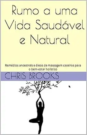 Rumo a uma Vida Saudável e Natural: Remédios ancestrais e óleos de massagem caseiros para o bem–estar holístico (Nature's Wisdom) - Chris Brooks