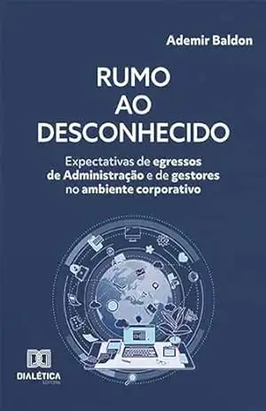 Rumo ao desconhecido: expectativas de egressos de Administração e de gestores no ambiente corporativo – Ademir Baldon