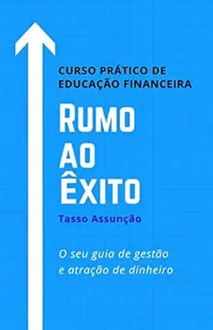 Rumo ao Êxito: Curso Prático de Educação Financeira - Tasso Assunção