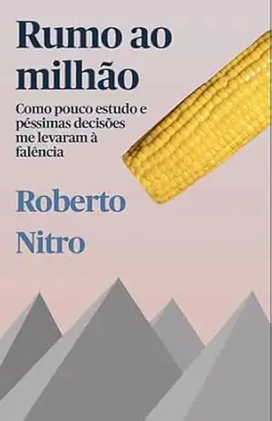 Rumo ao Milhão: Como pouco estudo e péssimas decisões me levaram a falência - Roberto Nitro
