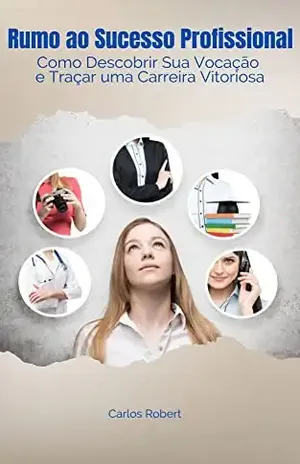 Rumo ao Sucesso Profissional Como Descobrir Sua Vocação e Traçar uma Carreira Vitoriosa - Carlos  Robert