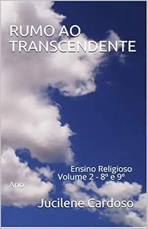 RUMO AO TRANSCENDENTE: Ensino Religioso Volume 2 – 8º e 9º Ano – Jucilene Cardoso