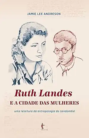 Ruth Landes e A cidade das mulheres: uma releitura da antropologia do candomblé - Jamie Lee Andreson